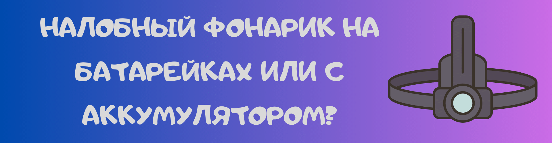 Налобный фонарик на батарейках или с аккумулятором?